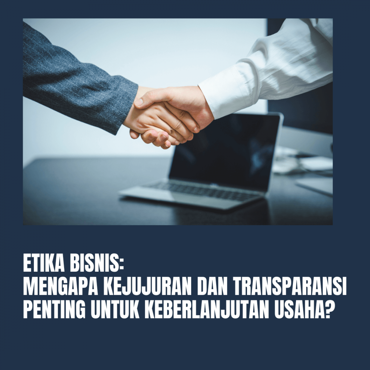 Etika Bisnis: Mengapa Kejujuran dan Transparansi Penting untuk Keberlanjutan Usaha?